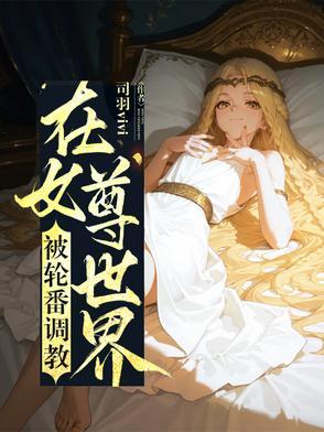 在女尊世界被轮番调教无删减司羽